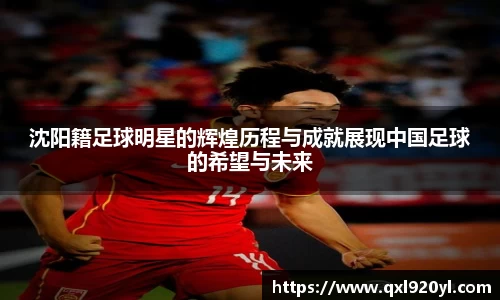 沈阳籍足球明星的辉煌历程与成就展现中国足球的希望与未来