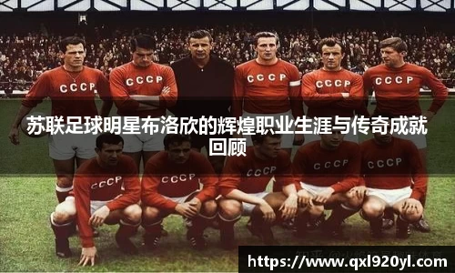 苏联足球明星布洛欣的辉煌职业生涯与传奇成就回顾