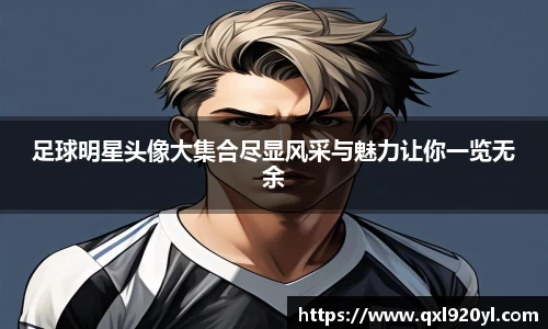 足球明星头像大集合尽显风采与魅力让你一览无余
