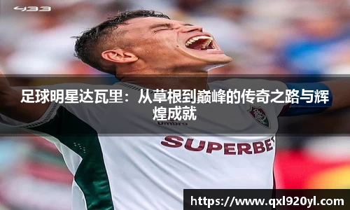 足球明星达瓦里：从草根到巅峰的传奇之路与辉煌成就